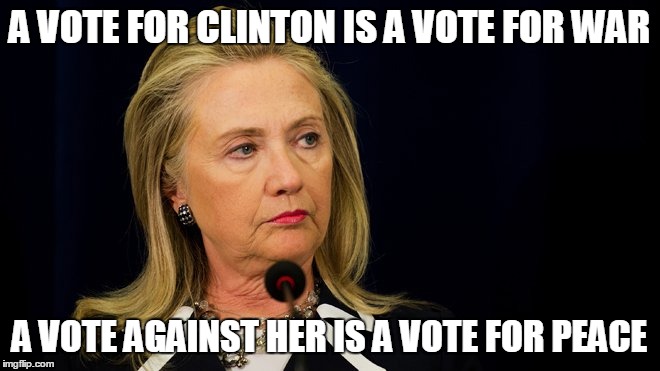 A VOTE FOR CLINTON IS A VOTE FOR WAR A VOTE AGAINST HER IS A VOTE FOR PEACE | made w/ Imgflip meme maker