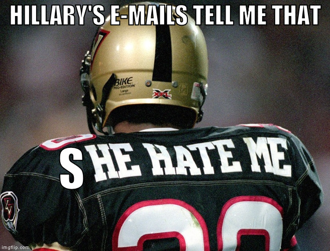 HILLARY'S E-MAILS TELL ME THAT; S | image tagged in he hate me | made w/ Imgflip meme maker