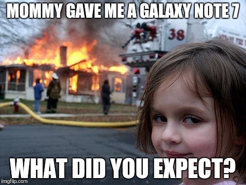 Disaster Girl Meme | MOMMY GAVE ME A GALAXY NOTE 7 WHAT DID YOU EXPECT? | image tagged in memes,disaster girl | made w/ Imgflip meme maker