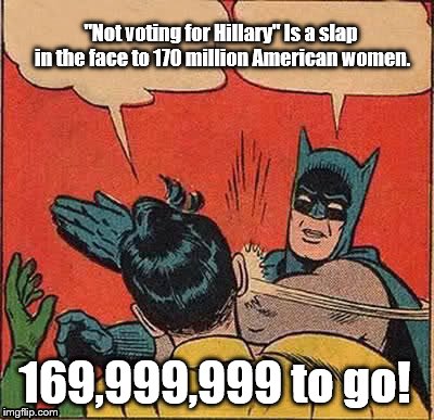 Batman Slapping Robin |  "Not voting for Hillary"
Is a slap in the face to 170 million American women. 169,999,999 to go! | image tagged in memes,batman slapping robin | made w/ Imgflip meme maker