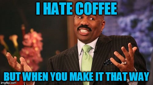 Steve Harvey Meme | I HATE COFFEE BUT WHEN YOU MAKE IT THAT WAY | image tagged in memes,steve harvey | made w/ Imgflip meme maker