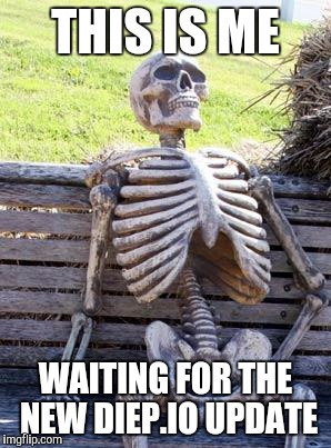 Waiting Skeleton Meme | THIS IS ME; WAITING FOR THE NEW DIEP.IO UPDATE | image tagged in memes,waiting skeleton | made w/ Imgflip meme maker