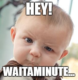 Skeptical Baby Meme | HEY! WAITAMINUTE... | image tagged in memes,skeptical baby | made w/ Imgflip meme maker