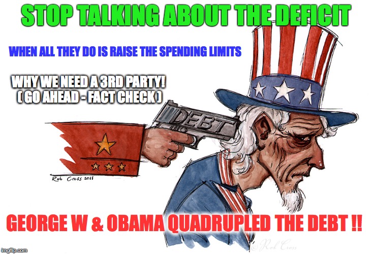 Deficit vs US Debt | STOP TALKING ABOUT THE DEFICIT; WHEN ALL THEY DO IS RAISE THE SPENDING LIMITS; WHY WE NEED A 3RD PARTY! ( GO AHEAD - FACT CHECK ); GEORGE W & OBAMA QUADRUPLED THE DEBT !! | image tagged in national debt | made w/ Imgflip meme maker