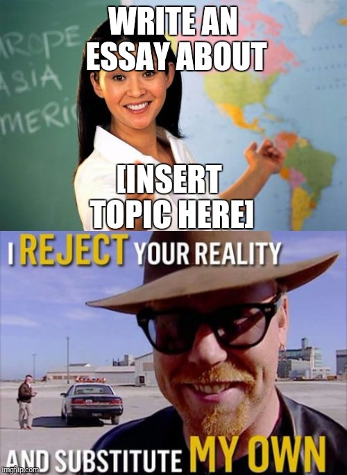 WRITE AN ESSAY ABOUT; [INSERT TOPIC HERE] | image tagged in memes,mythbusters,unhelpful high school teacher,english | made w/ Imgflip meme maker