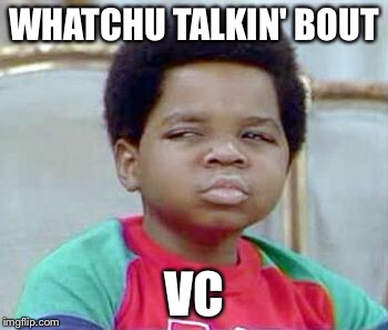 Whatchu Talkin' Bout, Willis? | WHATCHU TALKIN' BOUT; VC | image tagged in whatchu talkin' bout willis? | made w/ Imgflip meme maker