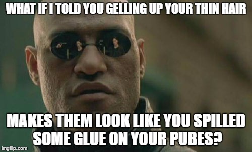 If you know what I mean | WHAT IF I TOLD YOU GELLING UP YOUR THIN HAIR; MAKES THEM LOOK LIKE YOU SPILLED SOME GLUE ON YOUR PUBES? | image tagged in memes,matrix morpheus,hair,if you know what i mean bean | made w/ Imgflip meme maker