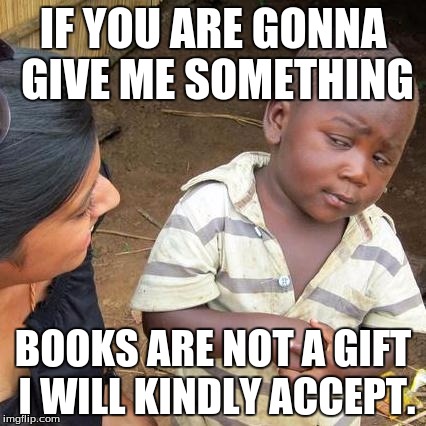 Third World Skeptical Kid Meme | IF YOU ARE GONNA GIVE ME SOMETHING; BOOKS ARE NOT A GIFT I WILL KINDLY ACCEPT. | image tagged in memes,third world skeptical kid | made w/ Imgflip meme maker