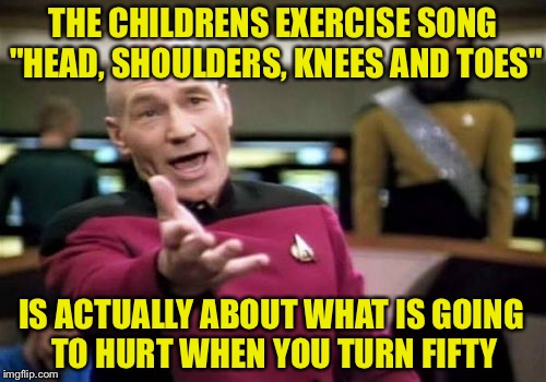 My father definitely would agree with this | THE CHILDRENS EXERCISE SONG "HEAD, SHOULDERS, KNEES AND TOES"; IS ACTUALLY ABOUT WHAT IS GOING TO HURT WHEN YOU TURN FIFTY | image tagged in memes,pain and agony,old age,pain,middle age,funny | made w/ Imgflip meme maker