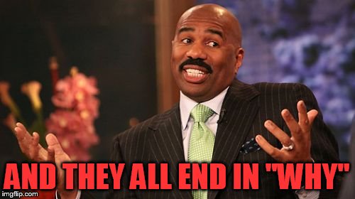 Steve Harvey Meme | AND THEY ALL END IN "WHY" | image tagged in memes,steve harvey | made w/ Imgflip meme maker