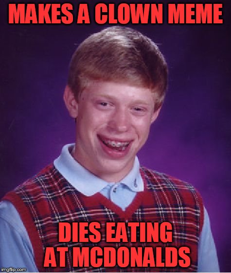 Bad Luck Brian Meme | MAKES A CLOWN MEME DIES EATING AT MCDONALDS | image tagged in memes,bad luck brian | made w/ Imgflip meme maker
