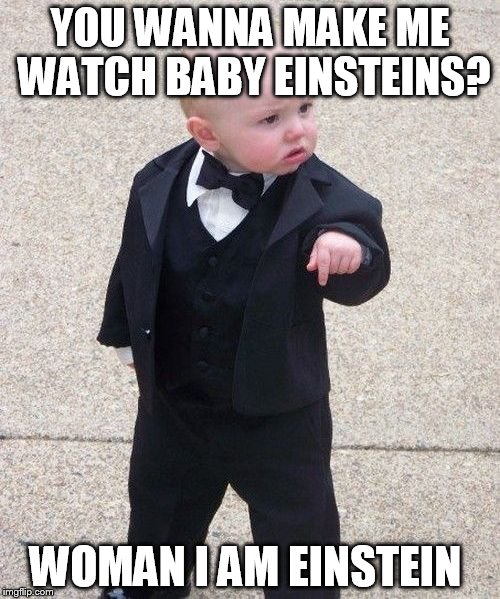 Baby Godfather Meme | YOU WANNA MAKE ME WATCH BABY EINSTEINS? WOMAN I AM EINSTEIN | image tagged in memes,baby godfather | made w/ Imgflip meme maker