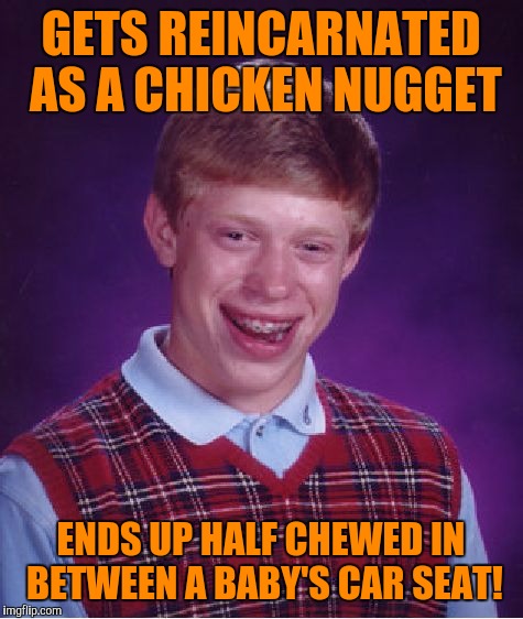 Bad Luck Brian Meme | GETS REINCARNATED AS A CHICKEN NUGGET ENDS UP HALF CHEWED IN BETWEEN A BABY'S CAR SEAT! | image tagged in memes,bad luck brian | made w/ Imgflip meme maker