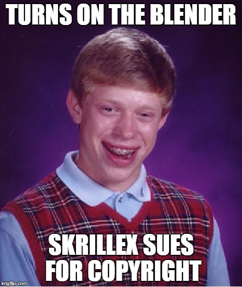 Bad Luck Brian | TURNS ON THE BLENDER; SKRILLEX SUES FOR COPYRIGHT | image tagged in memes,bad luck brian | made w/ Imgflip meme maker