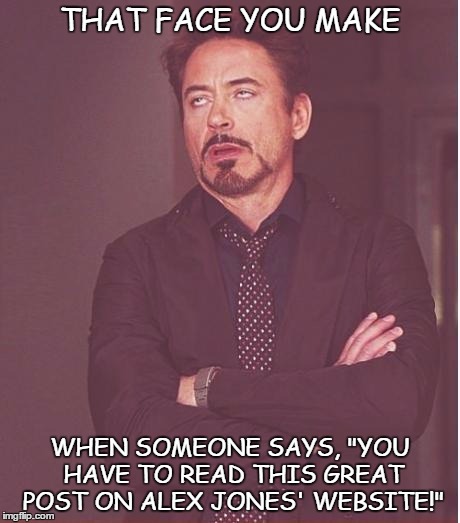 Face You Make Robert Downey Jr | THAT FACE YOU MAKE; WHEN SOMEONE SAYS, "YOU HAVE TO READ THIS GREAT POST ON ALEX JONES' WEBSITE!" | image tagged in memes,face you make robert downey jr | made w/ Imgflip meme maker