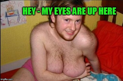 HEY - MY EYES ARE UP HERE | made w/ Imgflip meme maker