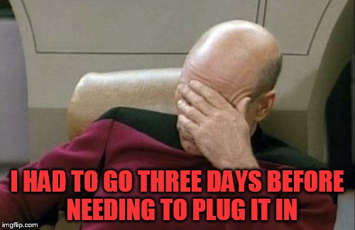 Captain Picard Facepalm Meme | I HAD TO GO THREE DAYS BEFORE  NEEDING TO PLUG IT IN | image tagged in memes,captain picard facepalm | made w/ Imgflip meme maker