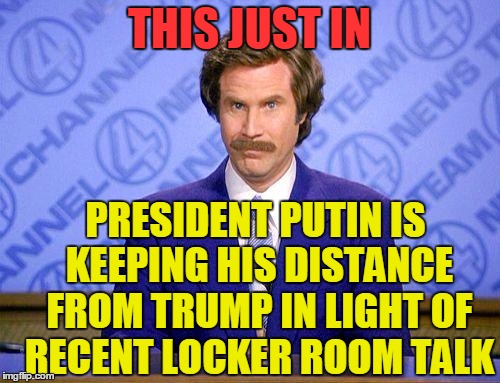 anchorman news update | THIS JUST IN PRESIDENT PUTIN IS KEEPING HIS DISTANCE FROM TRUMP IN LIGHT OF RECENT LOCKER ROOM TALK | image tagged in anchorman news update | made w/ Imgflip meme maker