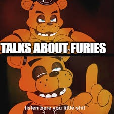 freddy little shit | TALKS ABOUT FURIES | image tagged in freddy little shit | made w/ Imgflip meme maker