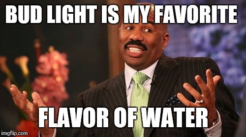BUD LIGHT IS MY FAVORITE FLAVOR OF WATER | image tagged in memes,steve harvey | made w/ Imgflip meme maker
