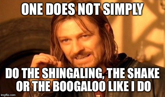 One Does Not Simply Meme | ONE DOES NOT SIMPLY; DO THE SHINGALING, THE SHAKE OR THE BOOGALOO LIKE I DO | image tagged in memes,one does not simply | made w/ Imgflip meme maker