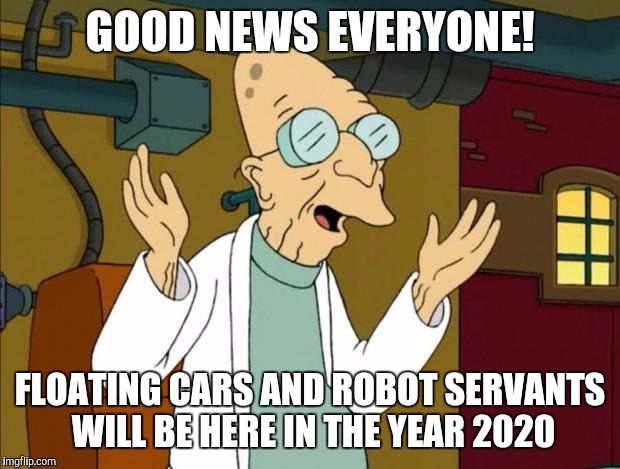 GOOD NEWS EVERYONE! FLOATING CARS AND ROBOT SERVANTS WILL BE HERE IN THE YEAR 2020 | image tagged in professor farnsworth good news everyone | made w/ Imgflip meme maker