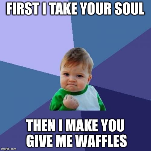Success Kid | FIRST I TAKE YOUR SOUL; THEN I MAKE YOU GIVE ME WAFFLES | image tagged in memes,success kid | made w/ Imgflip meme maker