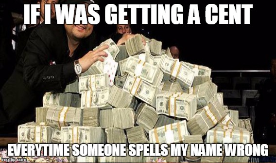IF I WAS GETTING A CENT; EVERYTIME SOMEONE SPELLS MY NAME WRONG | image tagged in memes | made w/ Imgflip meme maker