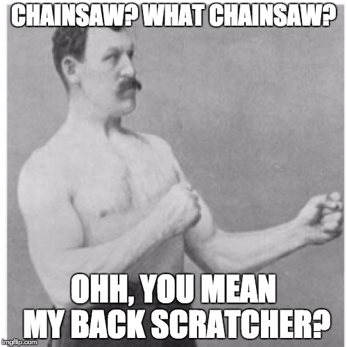Overly Manly Man | CHAINSAW? WHAT CHAINSAW? OHH, YOU MEAN MY BACK SCRATCHER? | image tagged in memes,overly manly man | made w/ Imgflip meme maker