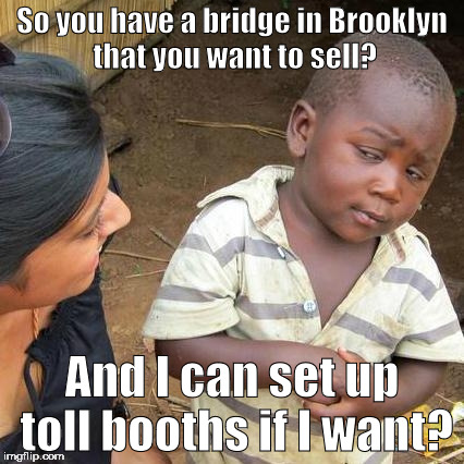 Politics: It really boils down to a scam by George C. Parker. | So you have a bridge in Brooklyn that you want to sell? And I can set up toll booths if I want? | image tagged in memes,third world skeptical kid,politics | made w/ Imgflip meme maker