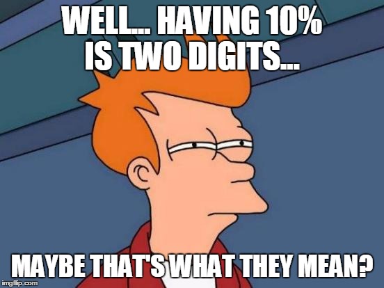 Futurama Fry Meme | WELL... HAVING 10% IS TWO DIGITS... MAYBE THAT'S WHAT THEY MEAN? | image tagged in memes,futurama fry | made w/ Imgflip meme maker