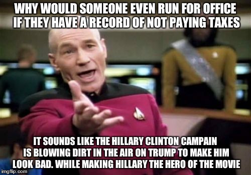 Picard Wtf Meme | WHY WOULD SOMEONE EVEN RUN FOR OFFICE IF THEY HAVE A RECORD OF NOT PAYING TAXES IT SOUNDS LIKE THE HILLARY CLINTON CAMPAIN IS BLOWING DIRT I | image tagged in memes,picard wtf | made w/ Imgflip meme maker
