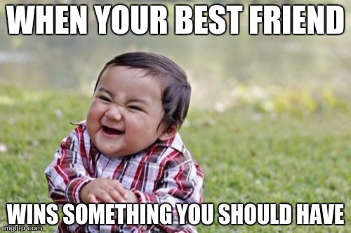 Evil Toddler Meme | WHEN YOUR BEST FRIEND; WINS SOMETHING YOU SHOULD HAVE | image tagged in memes,evil toddler | made w/ Imgflip meme maker