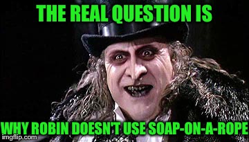 THE REAL QUESTION IS WHY ROBIN DOESN'T USE SOAP-ON-A-ROPE | made w/ Imgflip meme maker