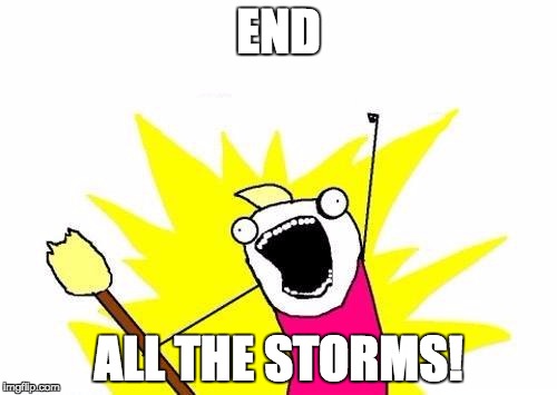 X All The Y Meme | END; ALL THE STORMS! | image tagged in memes,x all the y | made w/ Imgflip meme maker