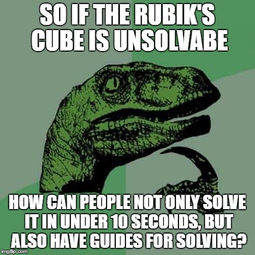 This is not a confirmed meme by me, it's just a reply to a rubiks cube meme | SO IF THE RUBIK'S CUBE IS UNSOLVABE HOW CAN PEOPLE NOT ONLY SOLVE IT IN UNDER 10 SECONDS, BUT ALSO HAVE GUIDES FOR SOLVING? | image tagged in memes,philosoraptor | made w/ Imgflip meme maker