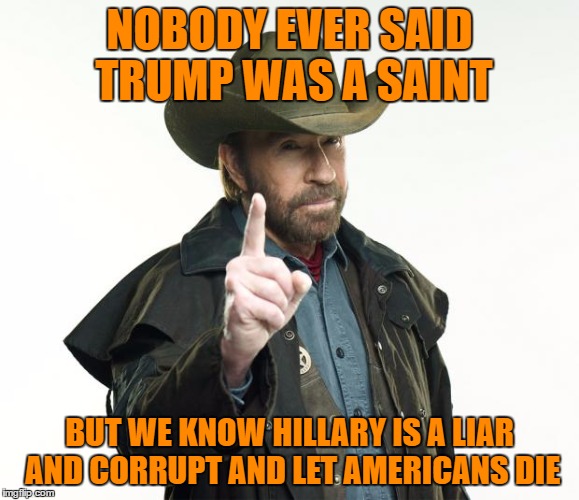 NOBODY EVER SAID TRUMP WAS A SAINT BUT WE KNOW HILLARY IS A LIAR AND CORRUPT AND LET AMERICANS DIE | made w/ Imgflip meme maker