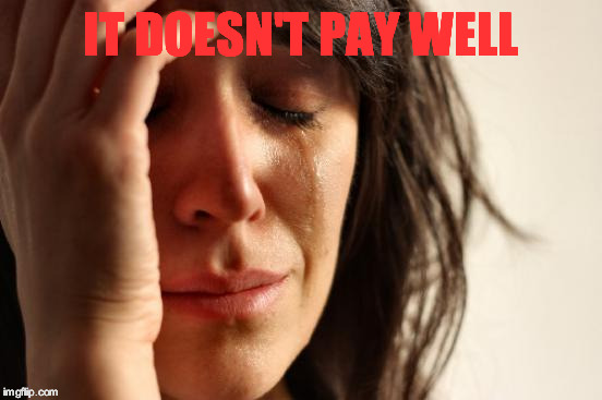 First World Problems Meme | IT DOESN'T PAY WELL | image tagged in memes,first world problems | made w/ Imgflip meme maker