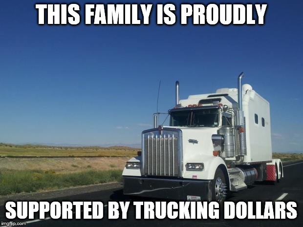18 wheeler | THIS FAMILY IS PROUDLY; SUPPORTED BY TRUCKING DOLLARS | image tagged in 18 wheeler | made w/ Imgflip meme maker
