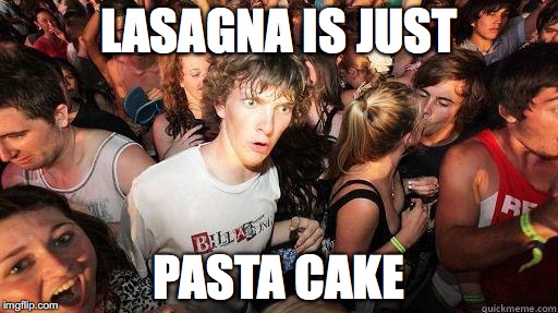 Sudden Realization | LASAGNA IS JUST; PASTA CAKE | image tagged in sudden realization | made w/ Imgflip meme maker