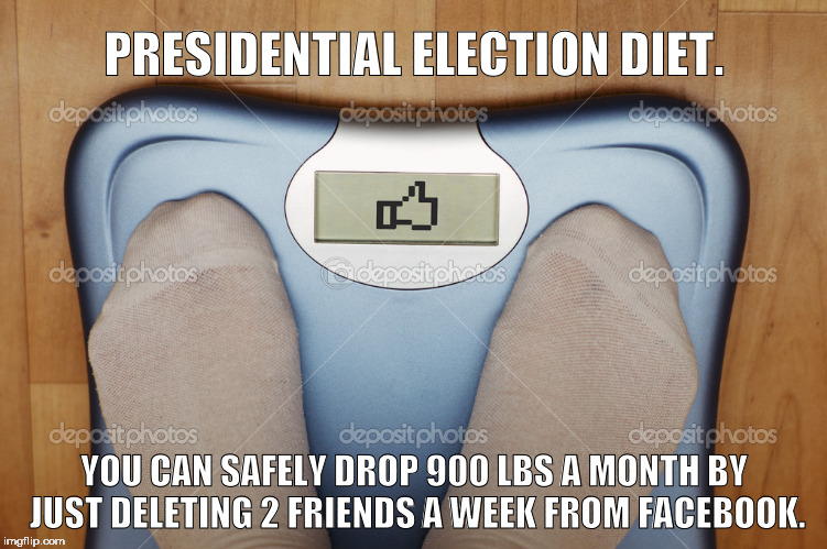 Don't you feel lighter? | PRESIDENTIAL ELECTION DIET. YOU CAN SAFELY DROP 900 LBS A MONTH BY JUST DELETING 2 FRIENDS A WEEK FROM FACEBOOK. | image tagged in facebook,election 2016,funny memes | made w/ Imgflip meme maker