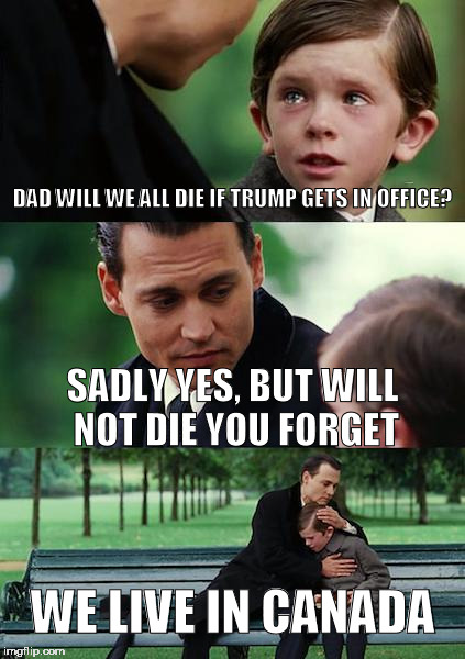 Finding Neverland Meme | DAD WILL WE ALL DIE IF TRUMP GETS IN OFFICE? SADLY YES, BUT WILL NOT DIE YOU FORGET; WE LIVE IN CANADA | image tagged in memes,finding neverland | made w/ Imgflip meme maker