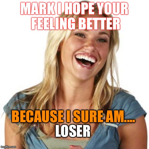 Sick Mark | MARK I HOPE YOUR FEELING BETTER; BECAUSE I SURE AM.... LOSER | image tagged in memes,friend zone fiona,sick humor,cold,flu | made w/ Imgflip meme maker