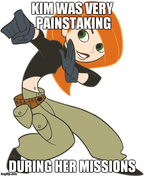 Kim Possible | KIM WAS VERY PAINSTAKING; DURING HER MISSIONS | image tagged in kim possible | made w/ Imgflip meme maker