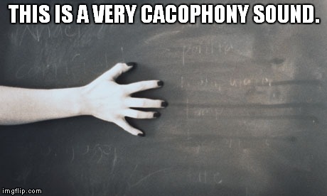 NailsOnChalkboard | THIS IS A VERY CACOPHONY SOUND. | image tagged in nailsonchalkboard | made w/ Imgflip meme maker