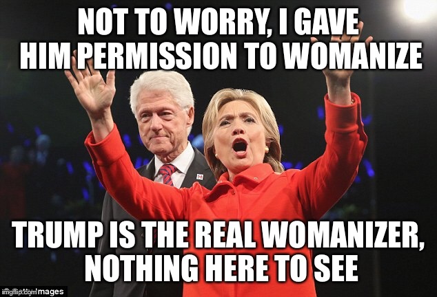 Pot and kettle both black | NOT TO WORRY, I GAVE HIM PERMISSION TO WOMANIZE; TRUMP IS THE REAL WOMANIZER, NOTHING HERE TO SEE | image tagged in hillary clinton,donald trump,hypocrisy,election 2016,political meme,politics | made w/ Imgflip meme maker