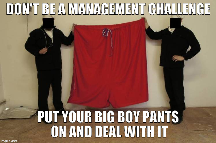Big Boy Pants | DON'T BE A MANAGEMENT CHALLENGE; PUT YOUR BIG BOY PANTS ON AND DEAL WITH IT | image tagged in big boy pants | made w/ Imgflip meme maker