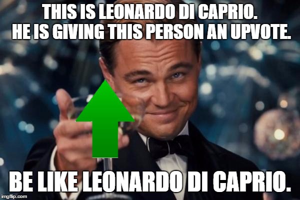 Leonardo Dicaprio Cheers Meme | THIS IS LEONARDO DI CAPRIO. HE IS GIVING THIS PERSON AN UPVOTE. BE LIKE LEONARDO DI CAPRIO. | image tagged in memes,leonardo dicaprio cheers | made w/ Imgflip meme maker