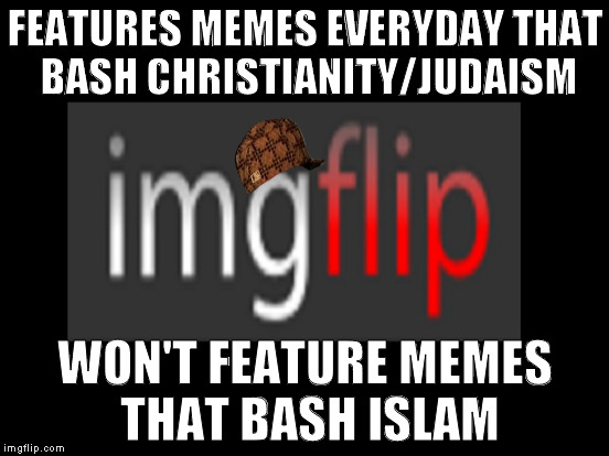 Every time I try to submit an "Allah Huakbar" meme, it never features, yet, the site allows people to bash other religions? | FEATURES MEMES EVERYDAY THAT BASH CHRISTIANITY/JUDAISM; WON'T FEATURE MEMES THAT BASH ISLAM | image tagged in memes,biased imgflip,religion bashing,radical islamic terrorists | made w/ Imgflip meme maker