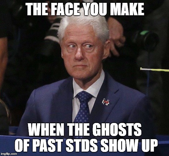 Feel The Burn!! | THE FACE YOU MAKE; WHEN THE GHOSTS OF PAST STDS SHOW UP | image tagged in bill clinton,hillaryclinton | made w/ Imgflip meme maker